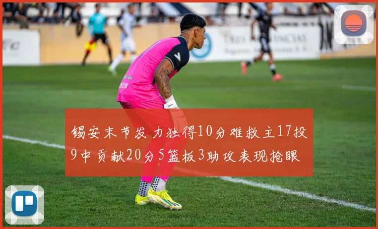 锡安末节发力独得10分难救主17投9中贡献20分5篮板3助攻表现抢眼