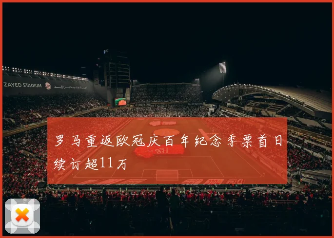 罗马重返欧冠庆百年纪念季票首日续订超11万