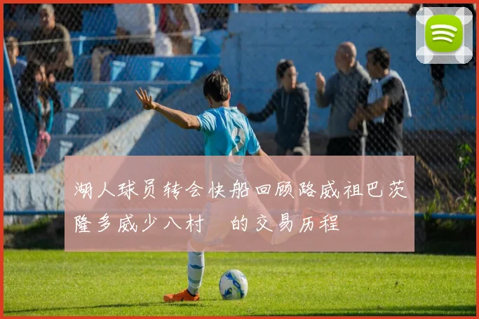 湖人球员转会快船回顾路威祖巴茨隆多威少八村塁的交易历程