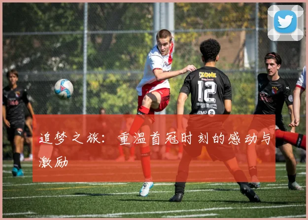 追梦之旅：重温首冠时刻的感动与激励