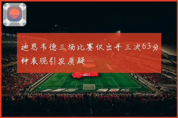 迪恩韦德三场比赛仅出手三次63分钟表现引发质疑