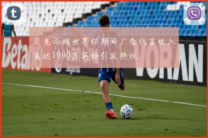 贝克汉姆世界杯期间广告代言收入高达1900万英镑引发热议