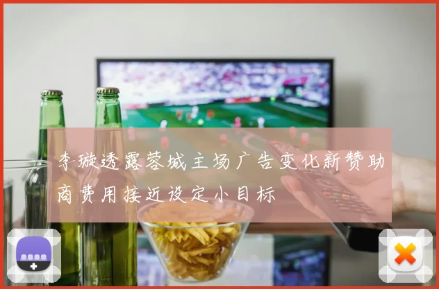 李璇透露蓉城主场广告变化新赞助商费用接近设定小目标