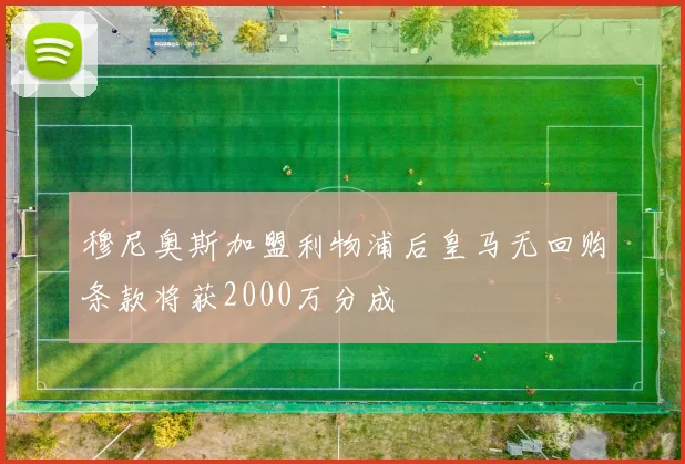 穆尼奥斯加盟利物浦后皇马无回购条款将获2000万分成