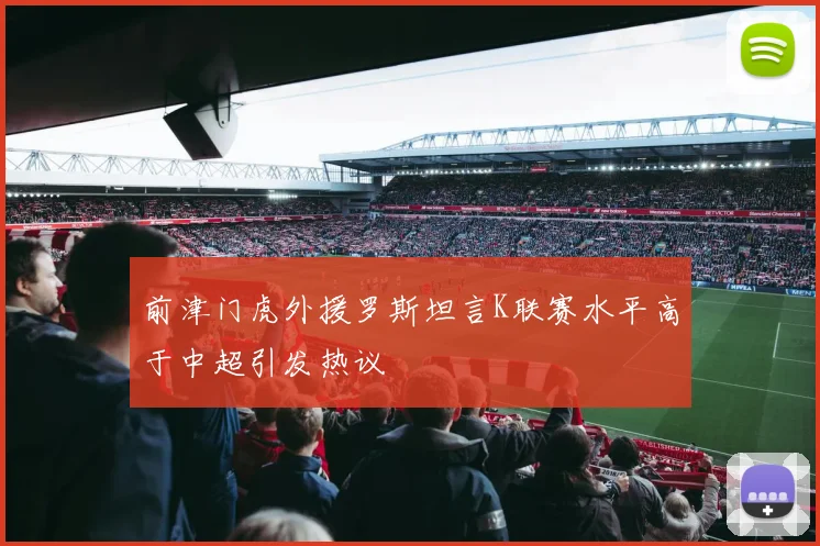 前津门虎外援罗斯坦言K联赛水平高于中超引发热议