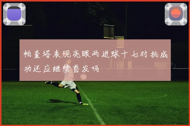 帕奎塔表现亮眼两进球十七对抗成功还应继续首发吗