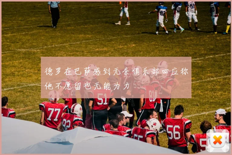 德罗在巴萨感到无奈俱乐部回应称他不愿留也无能为力