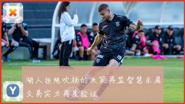 湖人拒绝吹杨的决策再显智慧东眉交易实力再度验证