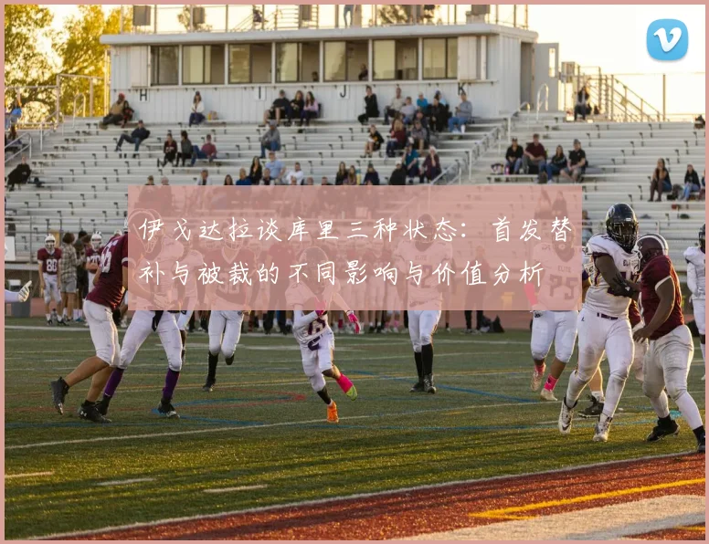 伊戈达拉谈库里三种状态：首发替补与被裁的不同影响与价值分析