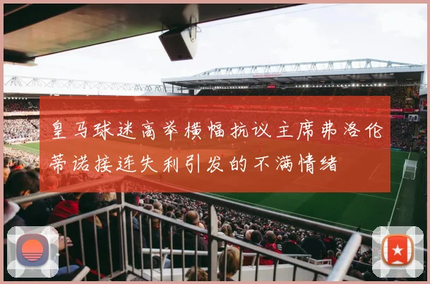 皇马球迷高举横幅抗议主席弗洛伦蒂诺接连失利引发的不满情绪
